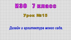 ИЗО 7 класс (Урок№15 - Дизайн и архитектура моего сада.)