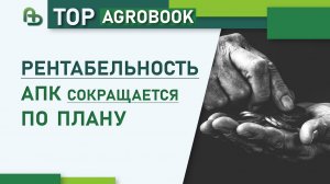 Рентабельность АПК сокращается по плану | TOP Agrobook: обзор аграрных новостей
