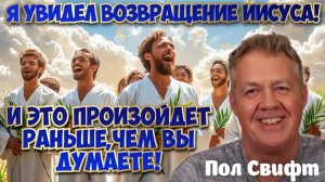 Я УВИДЕЛ ВОЗВРАЩЕНИЕ ИИСУСА, И ЭТО ПРОИЗОЙДЕТ РАНЬШЕ, ЧЕМ ВЫ ДУМАЕТЕ!
Пол Свифт