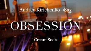 Obsession (CreamSoda) - Андрей Кириченко (Sax Version Kirich-Sax)