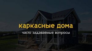 Часто задаваемые вопросы о каркасных домах.