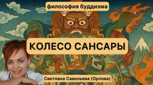 Колесо Сансары: Буддизм о перерождении и страдании. Лекция Светланы Савельевой (Орловой)