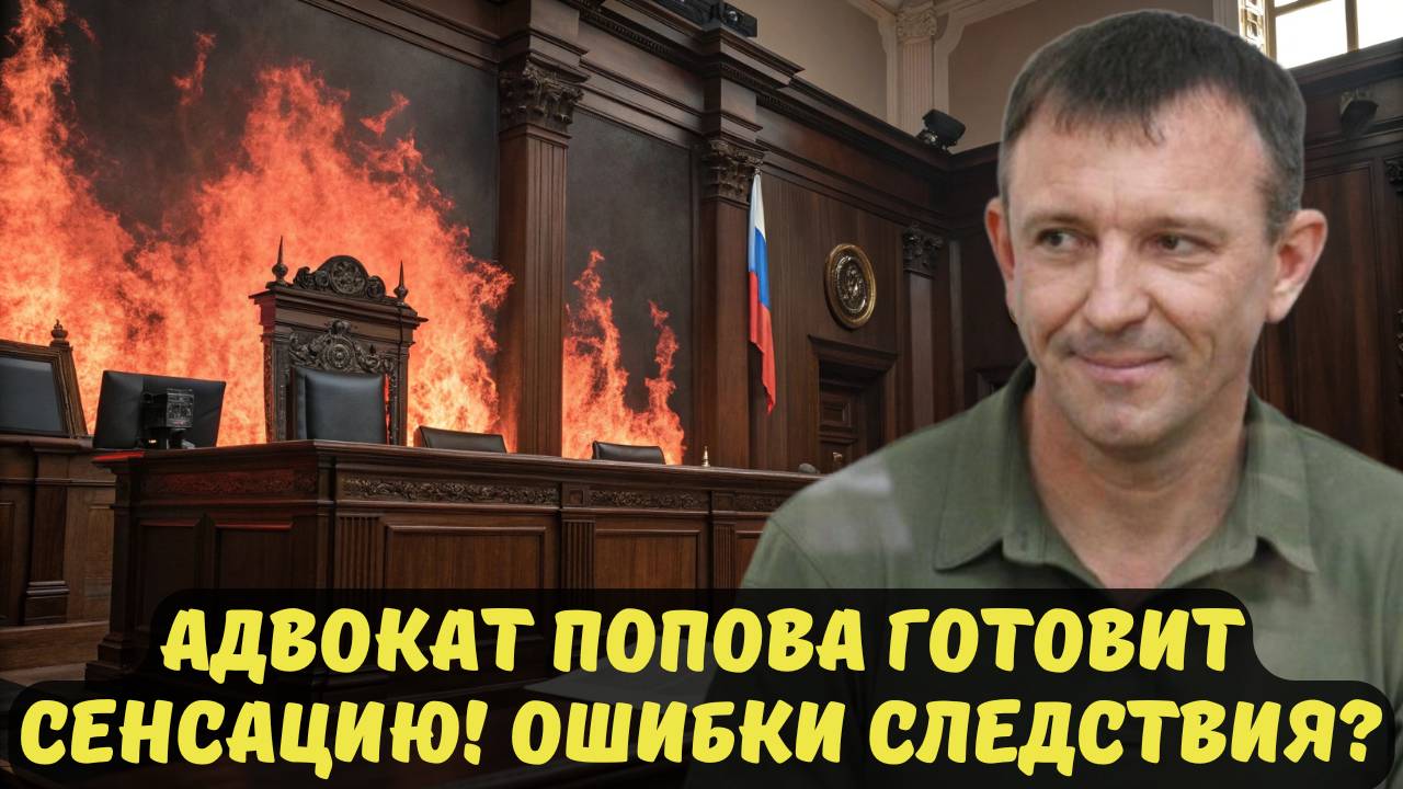 АДВОКАТ ПОПОВА ГОТОВИТ СЕНСАЦИЮ! ОШИБКИ СЛЕДСТВИЯ?