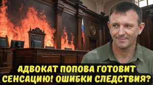АДВОКАТ ПОПОВА ГОТОВИТ СЕНСАЦИЮ! ОШИБКИ СЛЕДСТВИЯ?