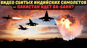 ВИДЕО СБИТЫХ ИНДИЙСКИХ САМОЛЕТОВ – ПАКИСТАН ИДЕТ ВА-БАНК?