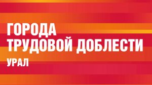 Города трудовой доблести. Урал