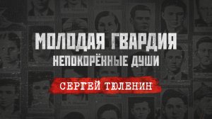 «Молодая гвардия: Непокорённые души». Серия 4: «Сергей Тюленин: бесстрашие, шагнувшее в вечность»