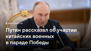 Путин рассказал об участии китайских военных в параде Победы