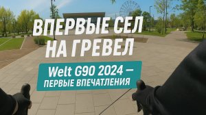Впервые сел на гревел (Welt G90 2024)