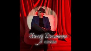 Евгений Демьяненко- Я мечтаю.