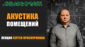 Лекция Сергея Проскурякова «Акустика помещений», прошедшая на выставке АудиоСаммит 2025 в Москве.