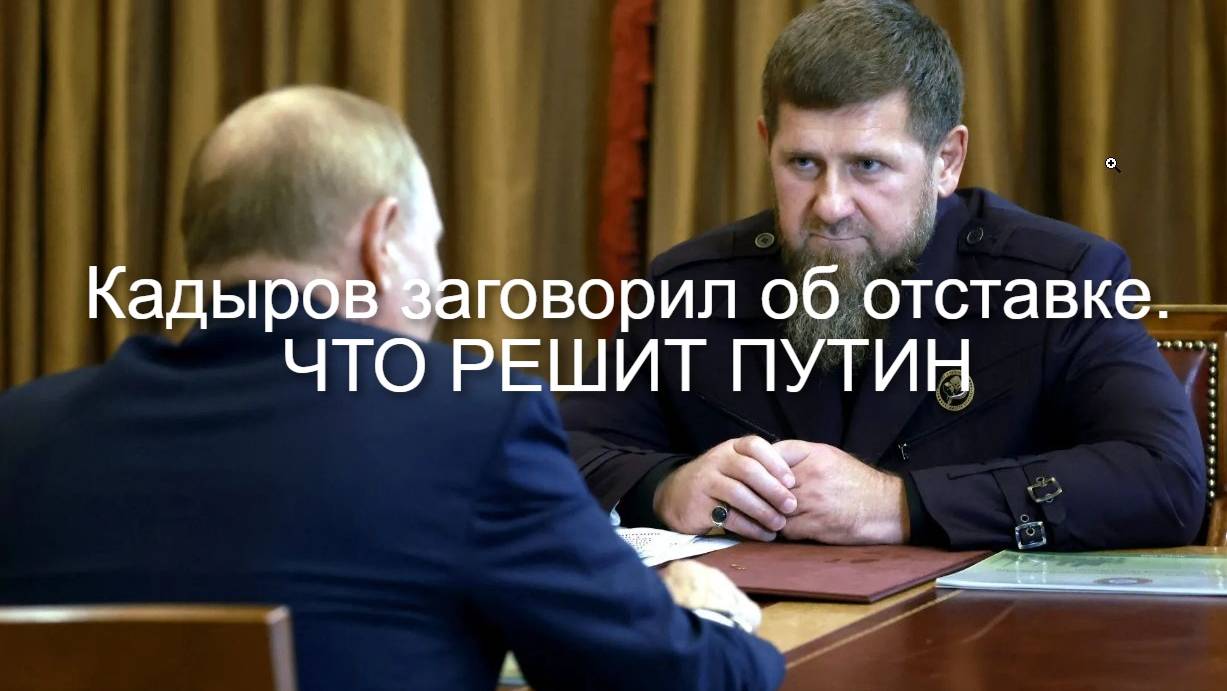 КАДЫРОВ ЗАГОВОРИЛ ОБ ОТСТАВКЕ. РЕШЕНИЕ ПРИНИМАЕТ ПУТИН