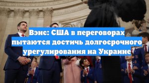 Вэнс: США в переговорах пытаются достичь долгосрочного урегулирования на Украине