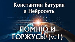 ПОМНЮ И ГОРЖУСЬ! (v.1) - Константин Батурин и Нейросеть