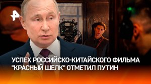 "Красный шелк" — это только начало. Путин отметил успех российско-китайского фильма / РЕН