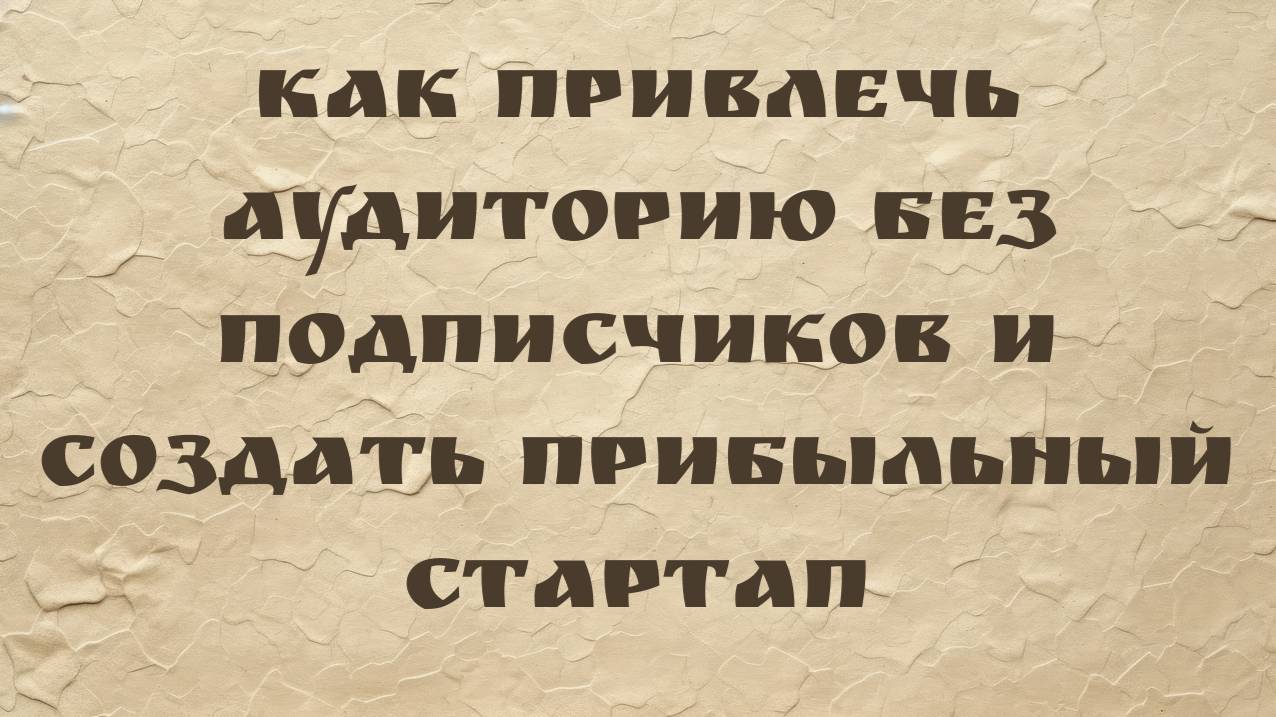 Как привлечь аудиторию без подписчиков и создать прибыльный стартап