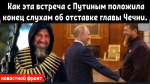 Как эта встреча с Путиным положила конец слухам об отставке главы Чечни Кадырова.