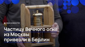 Частицу Вечного огня из Москвы привезли в Берлин