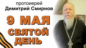 "9 мая - святой день для всех народов нашей страны...". Протоиерей Димитрий Смирнов
