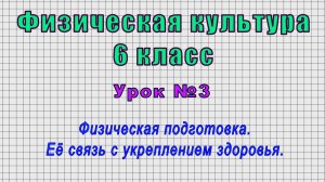 Физическая культура 6 класс (Урок№3 - Физическая подготовка. Её связь с укреплением здоровья.)