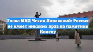 Глава МИД Чехии Липавский: Россия не имеет никаких прав на памятник Коневу