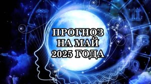 ПРОГНОЗ НА МАЙ 2025 ГОДА. МАЙ 2025 ГОДА – это не просто месяц, это многослойный переход!