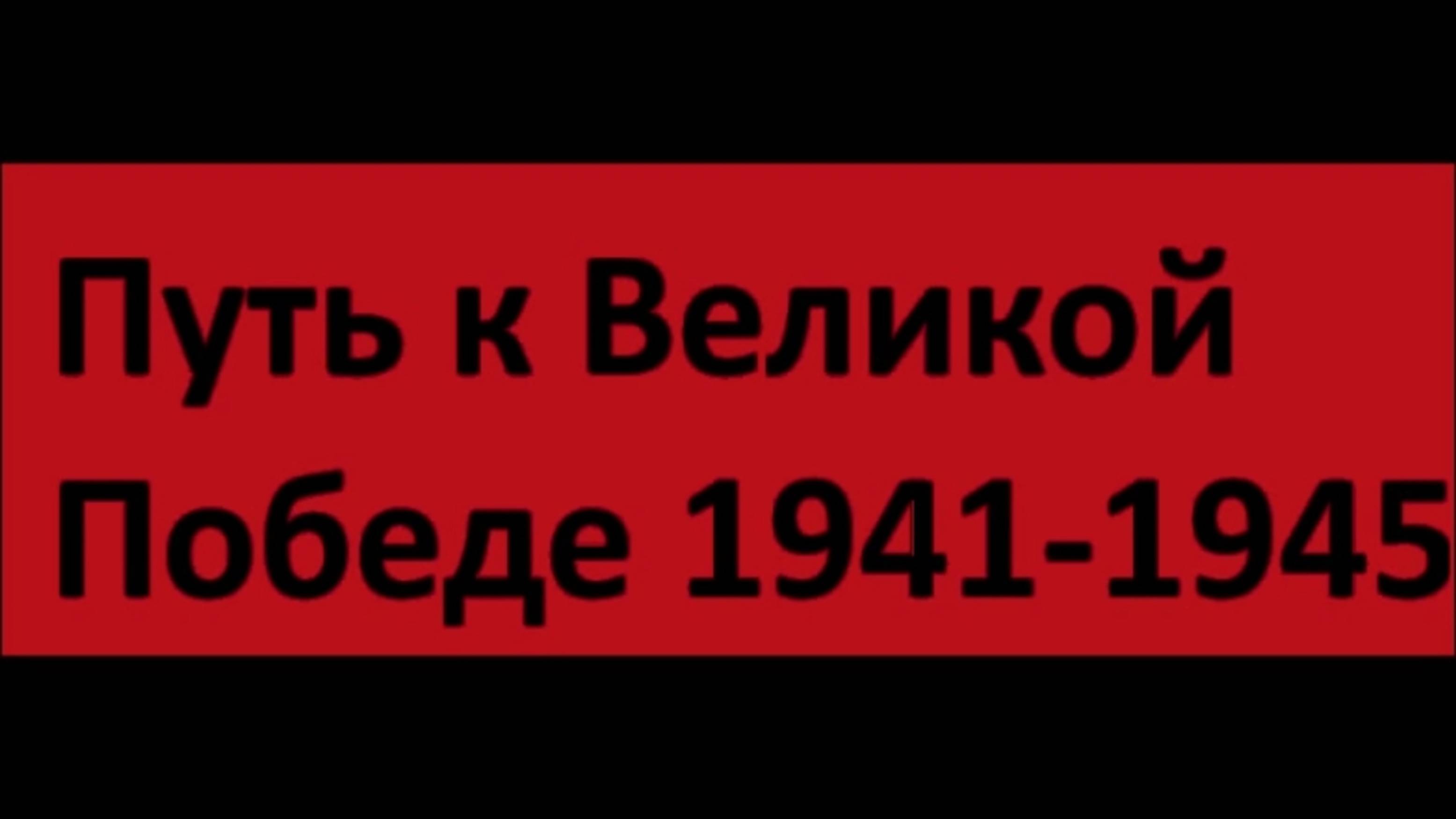 фильм "Путь к Великой Победе 1941-1945". смотреть онлайн
