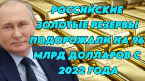 Российские золотые резервы подорожали на 96 млрд долларов с 2022 года
