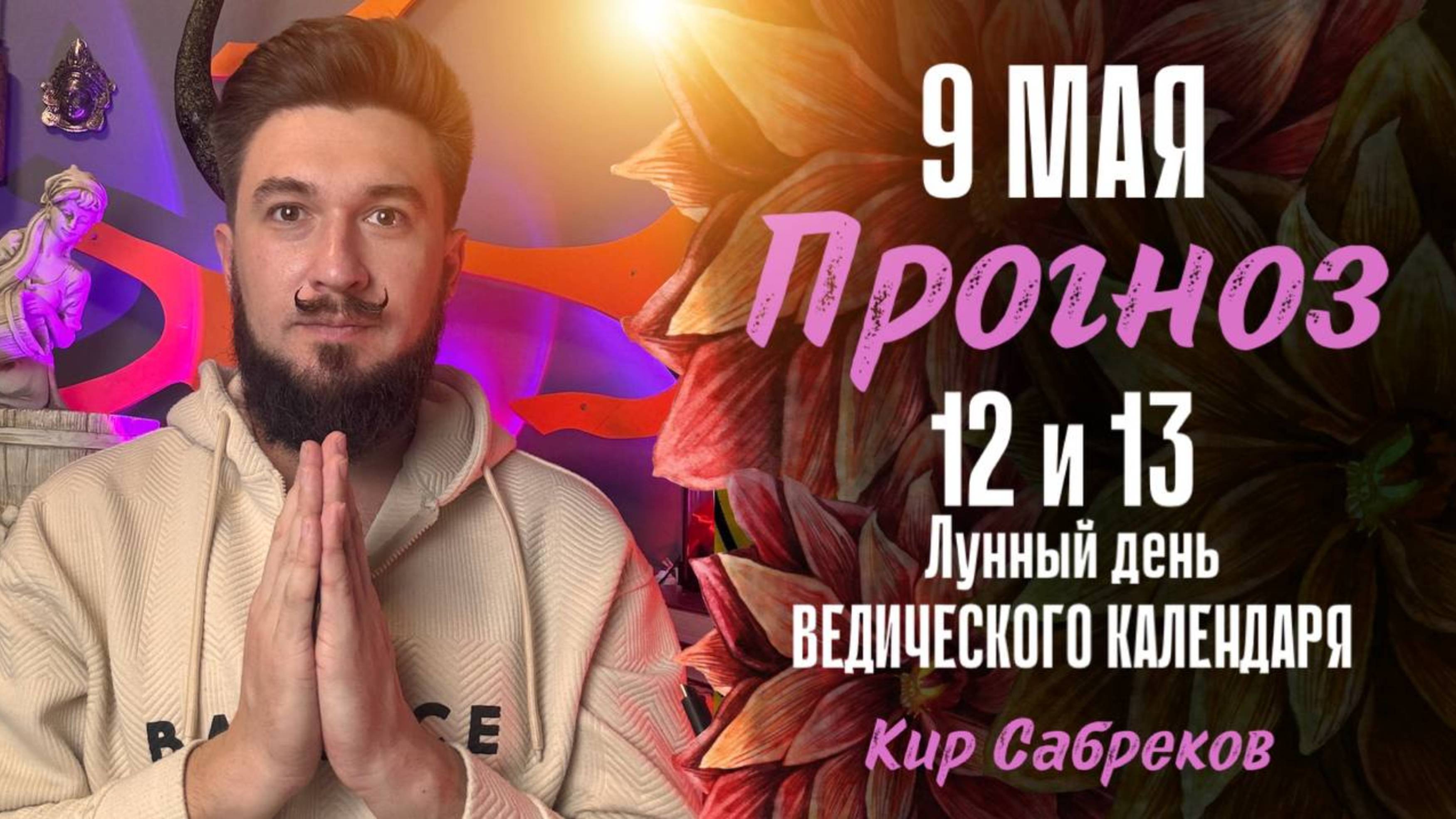 9 мая ПРОГНОЗ ведического астролога 12, 13 лунный день Кир Сабреков 2025