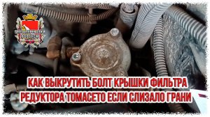 Как выкрутить болт крышки фильтра редуктора томасето если слизало грани