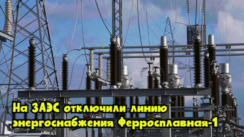 На ЗАЭС отключили линию энергоснабжения «Ферросплавная-1»