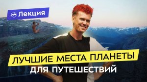 Топ-10 направлений для путешествий от Вали Афанасьева. Горы, океаны, удивительная природа