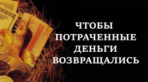 ЧТОБЫ ПОТРАЧЕННЫЕ ДЕНЬГИ ВОЗВРАЩАЛИСЬ. Денежный совет