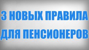 3 Новых Правила для Пенсионеров