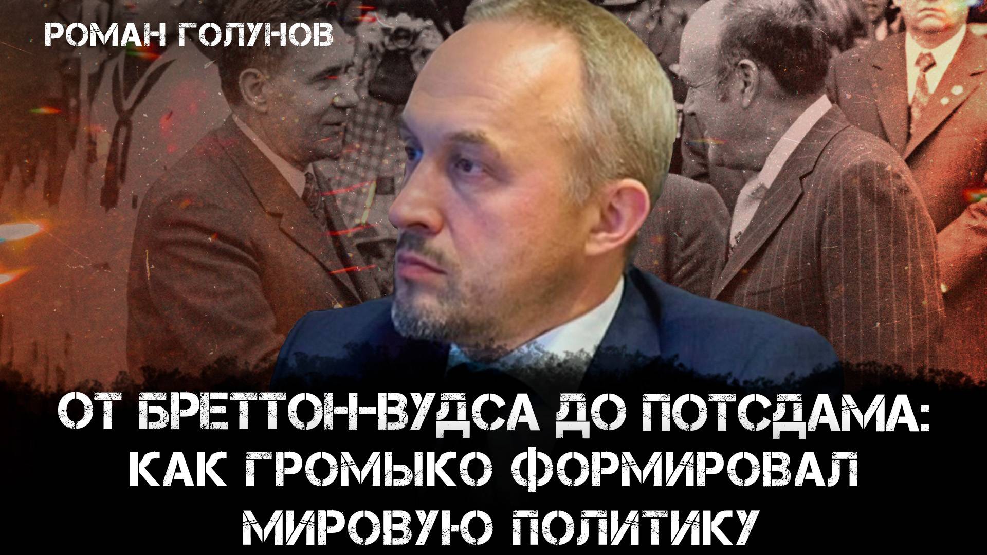 От Бреттон-Вудса до Потсдама: Как Громыко формировал мировую политику | Роман Голунов