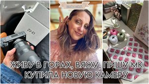 Живу в горах, вяжу и пишу МК // Купила новую камеру Sony ZV E1