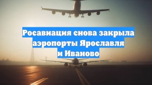 Росавиация снова закрыла аэропорты Ярославля и Иваново