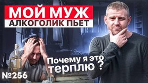 Мой муж алкоголик пьёт | Почему я это терплю?