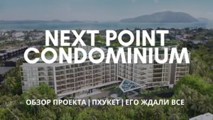NEXT POINT CONDOMINIUM | ОБЗОР ПРОЕКТА | ЕГО ЖДАЛИ ВСЕ | ПХУКЕТ
