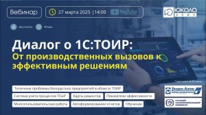 Запись вебинара "Диалог о 1С:ТОИР: От производственных вызовов к эффективным решениям"