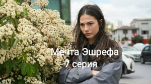 Турецкий сериал "Мечта Эшрефа" 7-я серия