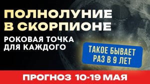 ПОЛНОЛУНИЕ В СКОРПИОНЕ. РОКОВАЯ ТОЧКА ДЛЯ КАЖДОГО. ТАКОЕ БЫВАЕТ РАЗ В 9 ЛЕТ. ПРОГНОЗ 10 - 19 МАЯ.