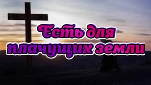 Есть для плачущих земли