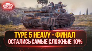 TYPE 5 HEAVY - ОСТАЛОСЬ ВСЕГО 10%...ФИНАЛ ● ТРИ ОТМЕТКИ НА ЯПОНСКОЙ ЛЕГЕНДЕ