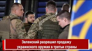 Зеленский разрешил продажу украинского оружия в третьи страны