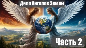 ДЕЛО АНГЕЛОВ ЗЕМЛИ Часть 2
