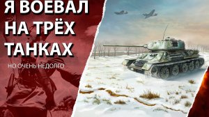 Я воевал на трёх танках, но очень недолго.