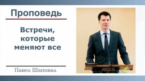 Встречи, которые меняют все | Павел Шаповал |04.05.2025