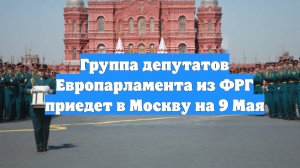 Группа депутатов Европарламента из ФРГ приедет в Москву на 9 Мая