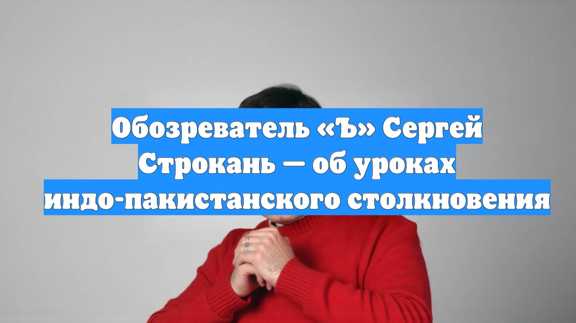 Обозреватель «Ъ» Сергей Строкань — об уроках индо-пакистанского столкновения